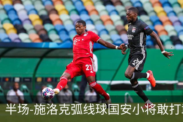 半场-施洛克弧线球国安小将敢打敢拼 暂0-1落后